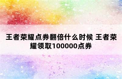 王者荣耀点券翻倍什么时候 王者荣耀领取100000点券